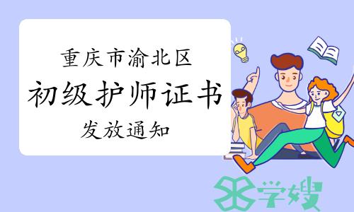 重庆市渝北区卫健委发布：2022年重庆市渝北区初级护师证书发放通知