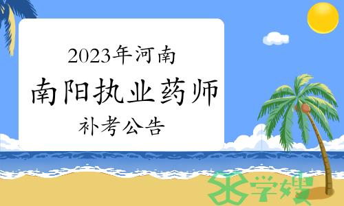 南阳市人事考试网发布：2023年河南南阳执业药师补考公告