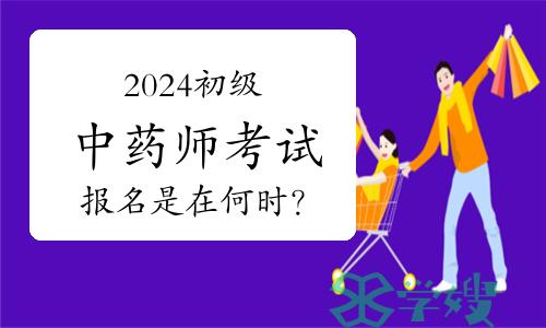 2024年卫生资格初级中药师考试报名是在何时？