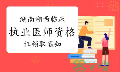 2022年湖南湘西临床执业医师资格证领取通知