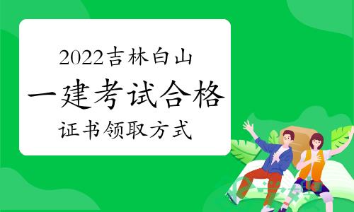 2022年吉林白山一级建造师考试合格证书领取方式