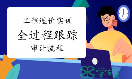 工程造价实训干货分享：全过程跟踪审计流程