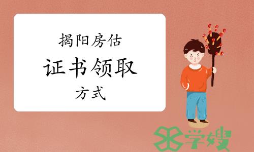 2022年度广东揭阳房地产估价师证书领取方式：邮寄领证