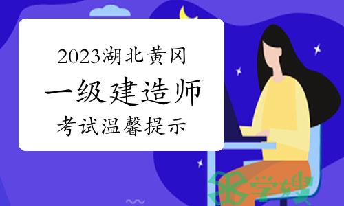 黄冈人事考试网发布：2023年湖北黄冈一级建造师考试温馨提示