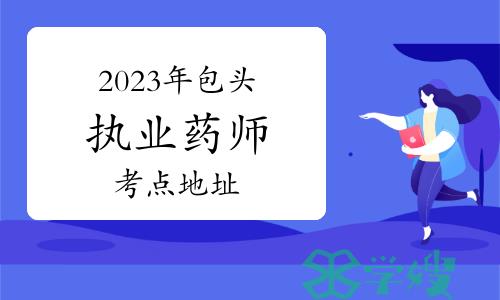 2023年全国执业药师职业资格考试包头考区考点在哪