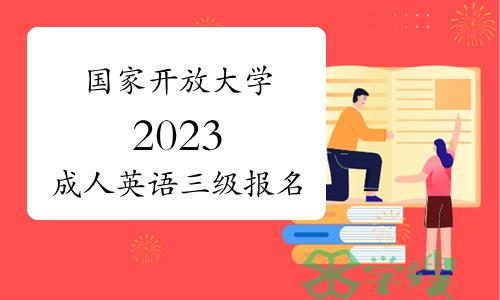 国家开放大学2023成人英语三级报考即将截止！