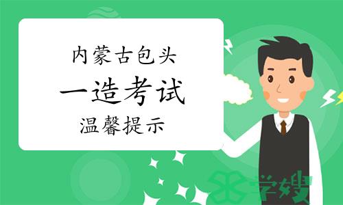 2023年内蒙古包头一级造价师考试温馨提示已发布