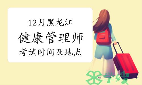 官方：2023年12月黑龙江健康管理师考试时间及地点