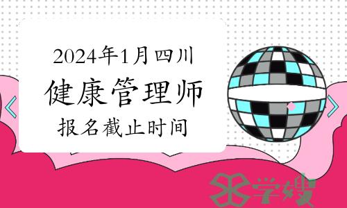 2024年1月四川健康管理师考试报名截止时间为12月8日