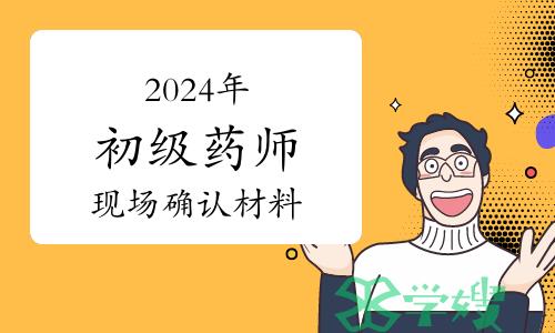 2024年卫生专业初级药师资格考试报名现场确认都需要什么材料？