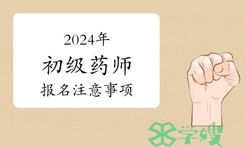 2024年卫生专业初级药师资格考试报名进行中！考生必读注意事项