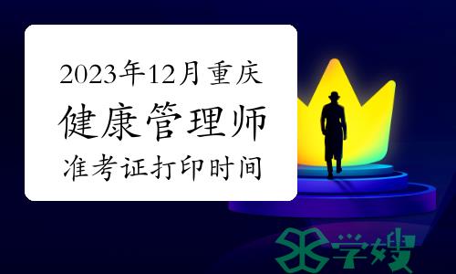 2023年12月重庆健康管理师考试准考证打印时间：12月11日-16日