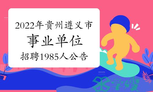 2022年贵州遵义市事业单位招聘1985人公告