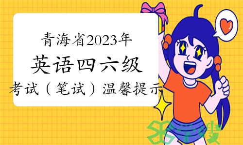 青海省2023年下半年全国大学英语四六级考试（笔试）温馨提示