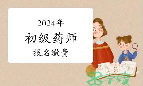 2024年卫生专业初级药师资格考试报名切记缴费：未缴费不能参加考试