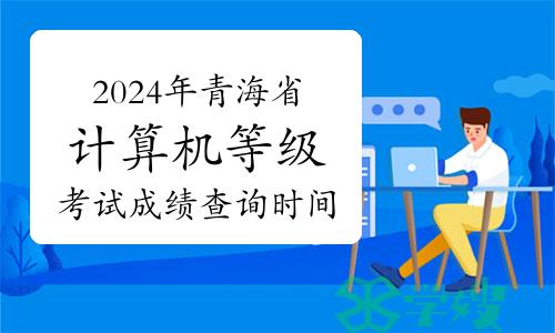 2024年上半年青海省计算机等级考试成绩查询时间