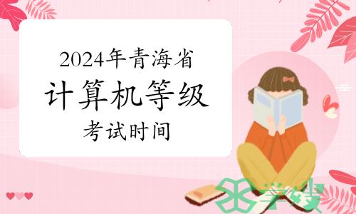 2024年3月青海省计算机等级考试时间3月23日至24日