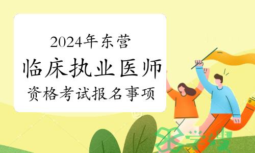 官方通告：2024年东营考点临床执业医师资格考试报名事项