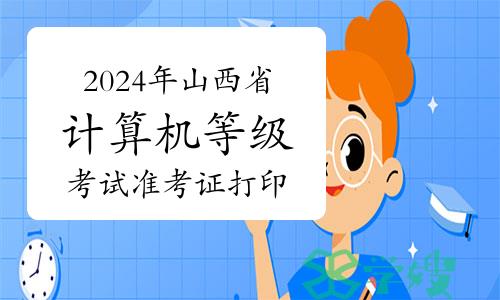 2024年上半年山西省计算机等级考试准考证打印时间