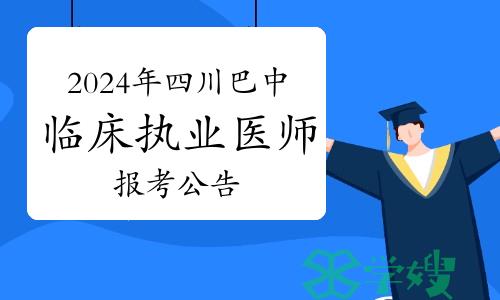 2024年四川巴中市临床执业医师资格考试报考公告