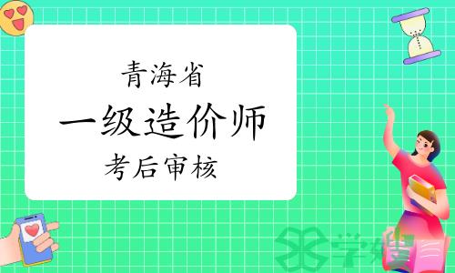 青海省人事考试信息网：2023年青海一级造价师考后审核通知