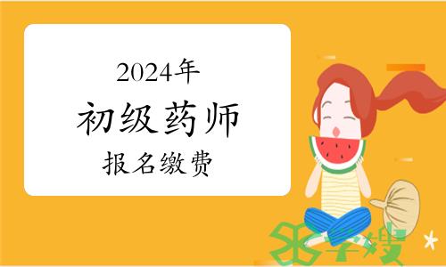 2024年卫生专业初级药师资格考试报名缴费最新通知