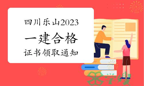 四川乐山2023年一级建造师合格证书领取通知