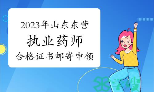 温馨提示：2023年山东东营执业药师资格考试合格证书现可申请邮寄