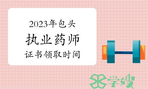 包头市人社局：2023年执业药师资格证书领取时间为1月24日至26日