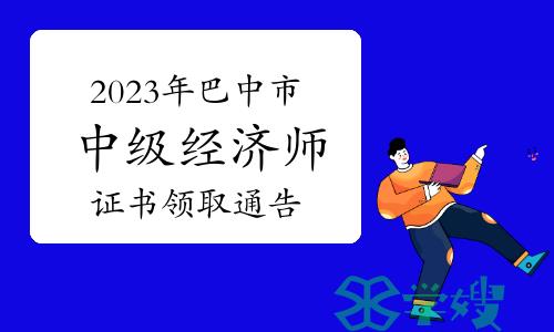 2023年四川巴中市中级经济师证书领取通告