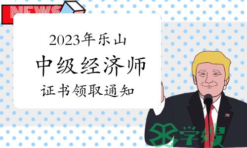 2023年四川乐山中级经济师证书领取通知