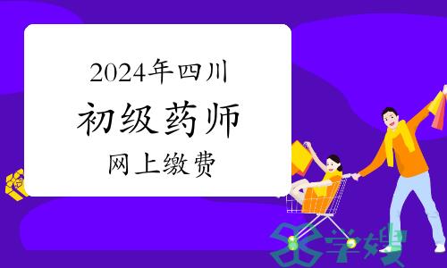 2024年四川卫生专业初级药师资格考试网上缴费温馨提醒