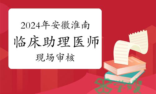 2024年安徽淮南临床助理医师资格考试报名现场审核安排