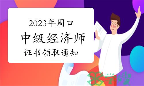 2023年河南周口中级经济师证书领取通知