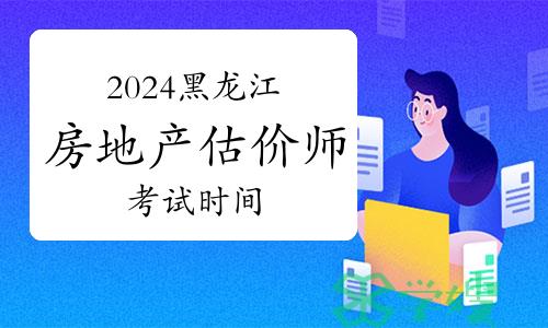 2024年黑龙江房地产估价师考试时间：11月9日至10日