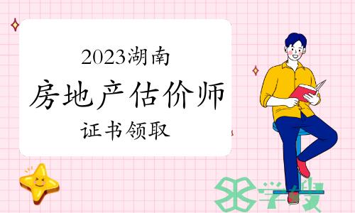 2023年湖南房地产估价师资格证书领取通知