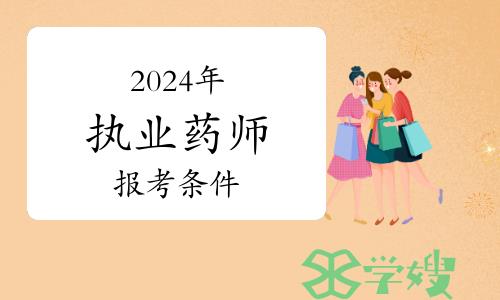 报考2024年执业药师资格需要满足哪些条件？