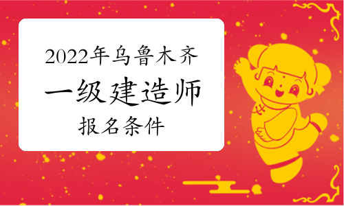 2022年乌鲁木齐一级建造师报名条件