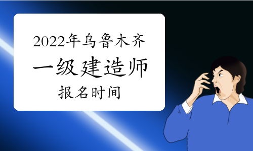 2022年乌鲁木齐一级建造师报名时间