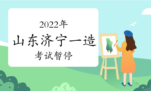 2022年山东省济宁市一级造价工程师考试暂停举行