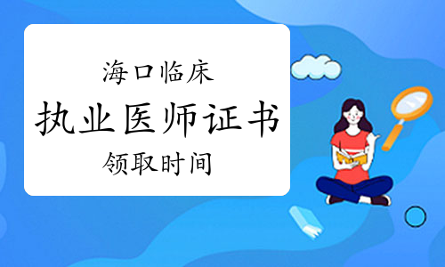 2022年海南海口临床执业医师证书领取时间已公布