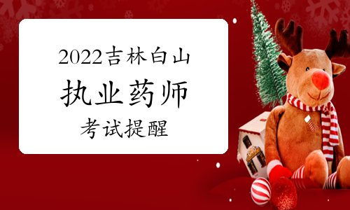 白山市人事考试中心发布：2022年吉林白山执业药师考试提醒