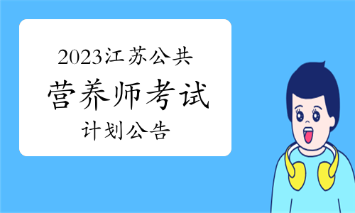 江苏省营养学会发布：2023年江苏公共营养师考试计划公告