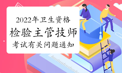 2022年卫生资格检验主管技师考试有关问题通知