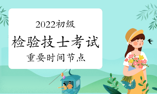 必看!2022卫生资格初级检验技士考试重要时间节点!