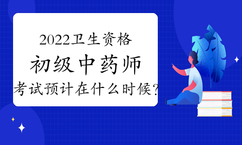 2022卫生资格初级中药师考试预计在什么时候？