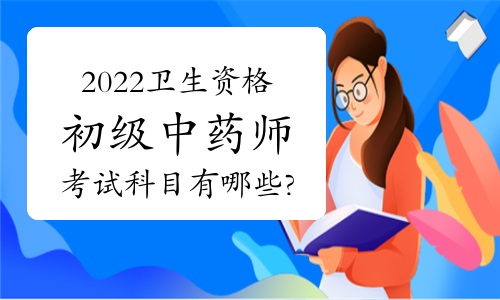 2022卫生资格初级中药师考试科目有哪些?