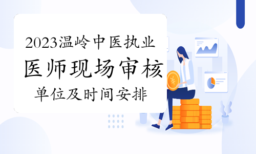 官方：2023浙江温岭中医执业医师考试现场审核单位及时间安排