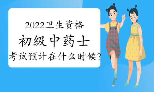 2022卫生资格初级中药士考试预计在什么时候？