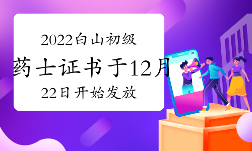 官方：2022年吉林白山卫生资格初级药士证书将于12月22日开始发放